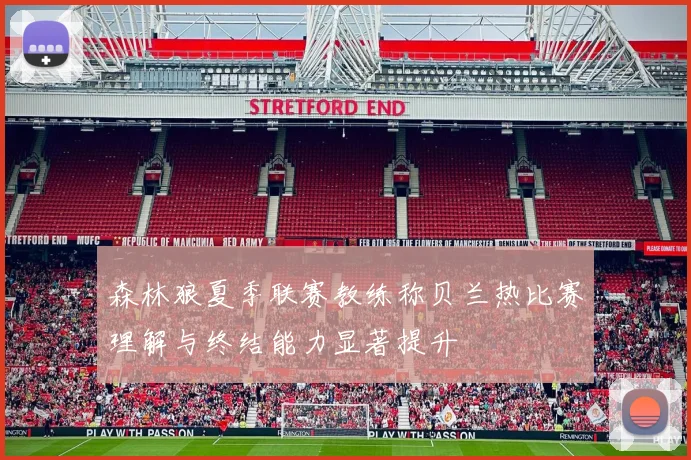 森林狼夏季联赛教练称贝兰热比赛理解与终结能力显著提升