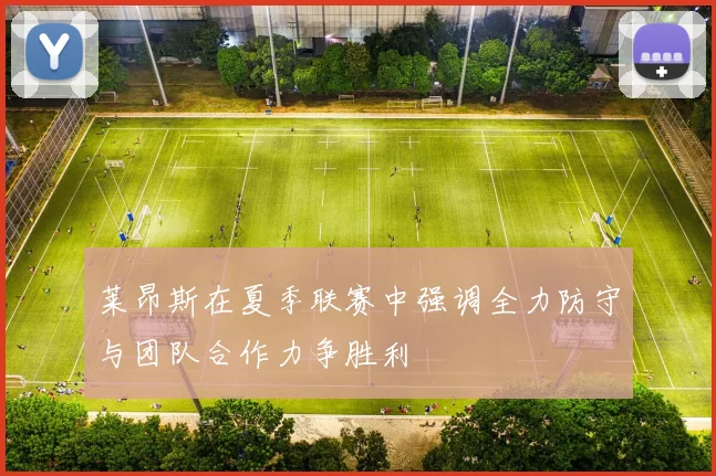 莱昂斯在夏季联赛中强调全力防守与团队合作力争胜利
