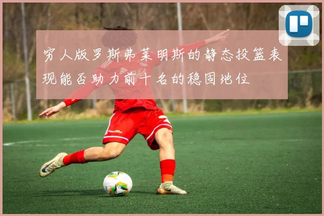穷人版罗斯弗莱明斯的静态投篮表现能否助力前十名的稳固地位