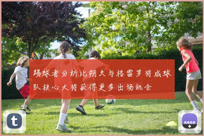 踢球者分析比朔夫与格雷罗将成球队核心大将获得更多出场机会