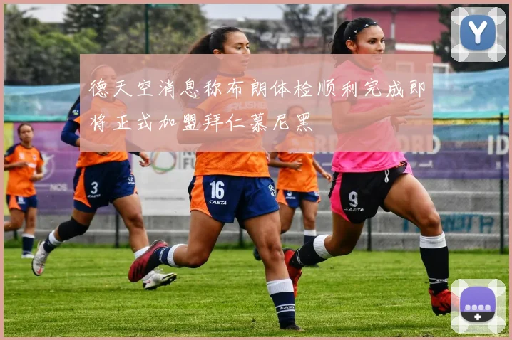 德天空消息称布朗体检顺利完成即将正式加盟拜仁慕尼黑
